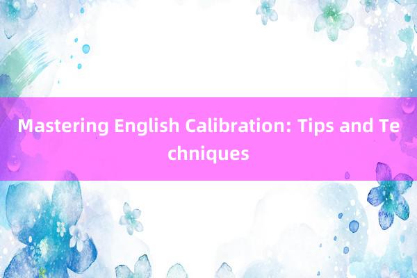 Mastering English Calibration: Tips and Techniques