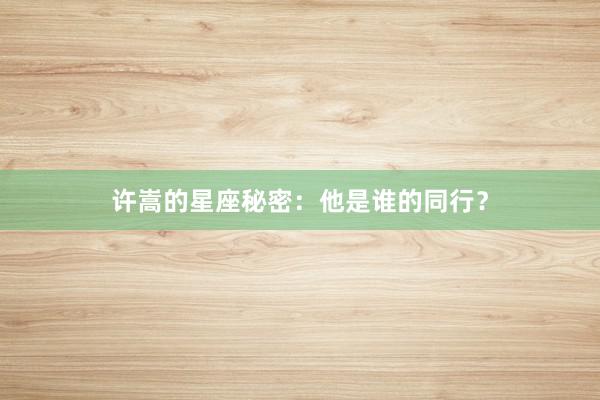 许嵩的星座秘密：他是谁的同行？