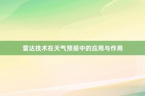 雷达技术在天气预报中的应用与作用